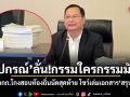 ปกรณ์ ลั่น!กรรมใครกรรมมัน ลุยถก คกก.โกงสอบท้องถิ่นนัดสุดท้าย โชว์เล่มเอกสารสรุปคนผิด