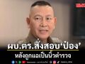 ผบ.ตร.ฮึ่ม! สั่งสอบข้อเท็จจริง หลังพยานแฉ นายป๋อง เป็นนิ้วตำรวจ รับหากเป็นเรื่องจริง เอาผิดอาญาได้แม้เกษียณ
