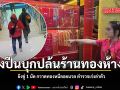 คนร้ายควงปืนบุกปล้นร้านทองห้างดัง ยิงขู่ 1 นัด กวาดทองหนีลอยนวล ตำรวจเร่งล่าตัว