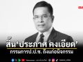สิ้น \'ประภาศ คงเอียด\' กรรมการ ป.ป.ช. เสียชีวิตในวัย 64 ปี หลังเข้ารักษาตัวในโรงพยาบาล