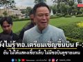 นายกฯ ยังไม่รู้ ทอ.เตรียมเชิญขึ้นบิน F-16 ยัน ไม่ได้แสดงเขี้ยวเล็บ ไม่มีขอบินดูชายแดน