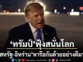 ทรัมป์ฟุ้ง สหรัฐ-อิหร่าน หารือกันด้วยอย่างดีมาก ยื่นคำขาดโอกาสสุดท้ายของเตหะราน