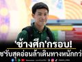 \'ช้างศึก\'กรอบ!\'สารัช\'รับสุดอ่อนล้าเดินทางหนักกว่าเตะ