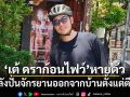 เต้ ดราก้อนไฟว์ หายตัว หลังปั่นจักรยานออกจากบ้านตั้งแต่ตี 4