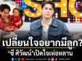 ซี ศิวัฒน์ เปิดใจเห่อหลาน เปลี่ยนใจอยากมีลูก? ลั่นแก่ตัวไปยกสมบัติให้หลาน พา เอมี่ ไปอยู่เวลเนส