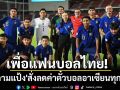 เพื่อแฟนบอลไทย!\'มาดามแป้ง\'สั่งลดค่าตั๋วบอลอาเซียนทุกที่นั่ง