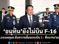 อนุทิน ยังไม่บิน F-16 ทอ.แจงเหตุผล ยันตรวจเยี่ยมกองบิน 1 - ฟังบรรยายสรุป