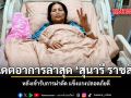 อัปเดตอาการล่าสุด สุนารี ราชสีมา หลังเข้ารับการผ่า แข็งแรงปลอดภัยดี
