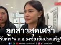 ลูกสาวสุดเศร้า รับศพ พ.ต.อ.ธงชัย เย็นประเสริฐ นายกอบจ.นนทบุรี ยันความจริงมีเพียงหนึ่งเดียว