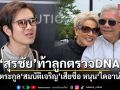 สุรชัย ท้าลูกตรวจ DNA ซัดทำตระกูล สมบัติเจริญ เสียชื่อ หนุน ไดอาน่า ฟ้องทวงคืนศักดิ์ศรี