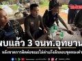 พบแล้ว 3 เจ้าหน้าที่อุทยานฯ หลังขาดการติดต่อขณะไล่ล่าแก๊งลักลอบขุดทองคำ