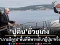 ปูติน ยั่วยุเก่ง บุก เกาะอีตูรุป พื้นที่พิพาทญี่ปุ่นครั้งแรก เมินโตเกียวเต้นเร่าๆอ้างสิทธิ์เหนือดินแดน