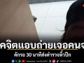 โรคจิตแอบถ่ายเจอคนจริง ดักรอ 30 นาทีส่งตำรวจหิ้วปีก