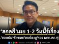 สกลธี เผย 1-2 วันนี้รู้เรื่อง ปชป.สอบปมชัยชนะ ตบบ้องหูรอง ผกก.สภ.ทุ่งใหญ่ ยันหากพบผิดจริงจัดการแน่