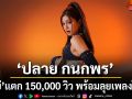 เคบ่ แตก 150,000 วิว ปลาย กนกพรปลื้ม ชวนแฟน ๆ มาเต้นด้วยกัน พร้อมลุยเพลงใหม่