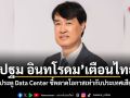 ปฐม อินทโรดม เตือนไทย! อย่าปิดประตู Data Center ชี้พลาดโอกาสเท่ากับประเทศเสียอนาคต