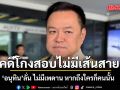 อนุทิน ย้ำคดีโกงสอบไม่มีเส้นสาย ลั่น ไม่มีเพดาน หากถึงใครก็คนนั้น