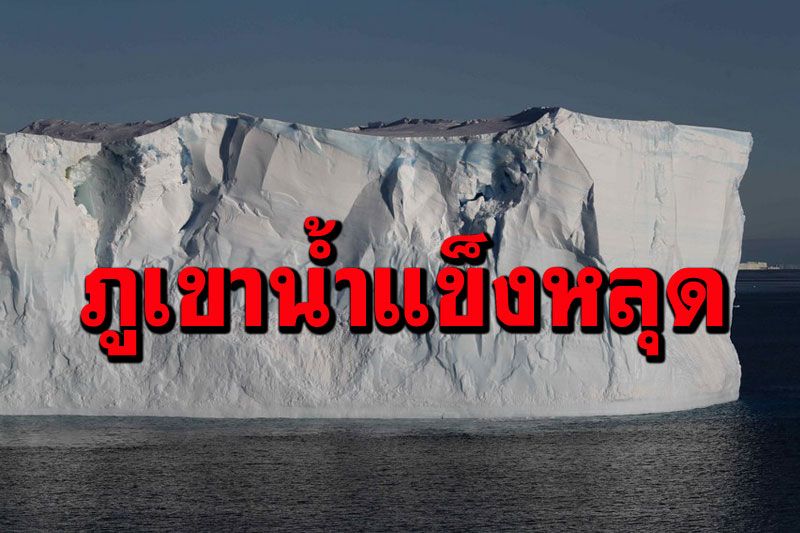‘ภูเขาน้ำแข็ง’ใหญ่สุดในโลก หลุดออกจากทวีปแอนตาร์กติกา