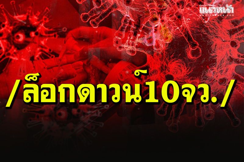ศบค.เคาะมาตรการ'ล็อกดาวน์' 10 จังหวัด ห้ามออกจากบ้านตั้งแต่เวลา 3 ทุ่ม-ตี 4