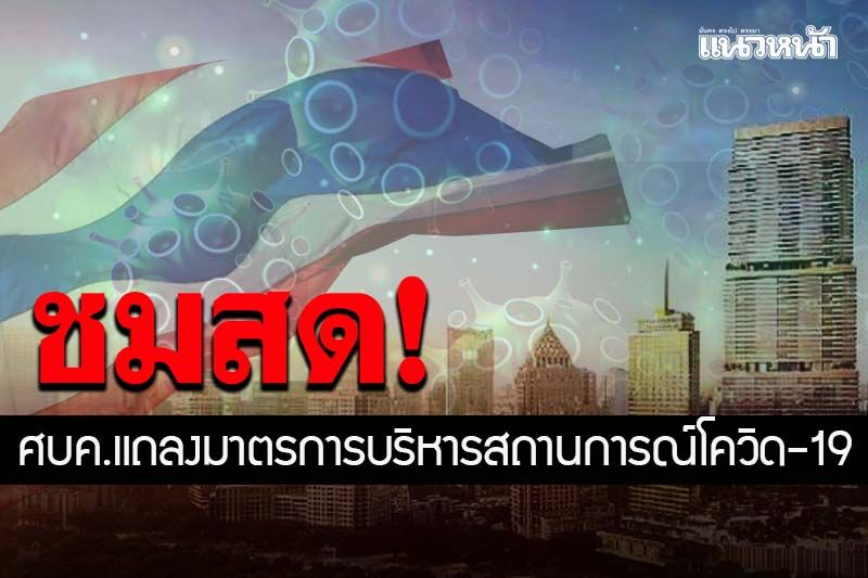 ชมสด! ศบค.แถลงยกระดับมาตรการคุมเข้มบริหารสถานการณ์โควิด-19