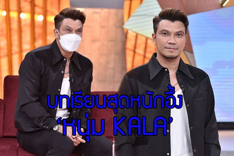 'เจาะใจ'บทเรียนสุดหนักอึ้ง และพลิกก้าวเดินต่อในชีวิตบทใหม่ของ 'หนุ่ม KALA'