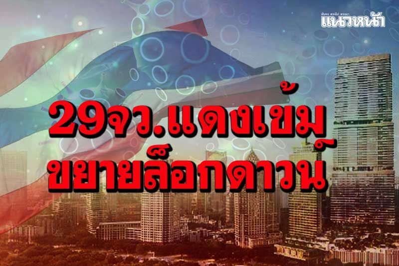 ด่วนที่สุด! ‘ขยายล็อกดาวน์’ยาวถึงสิ้นเดือนส.ค. เพิ่มพื้นที่สีแดงเข้มเป็น 29 จังหวัด