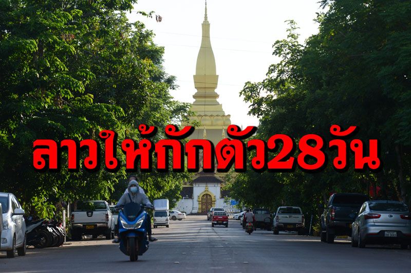 ‘ลาว’เพิ่มเวลากักตัวคนเข้าประเทศเป็น28วัน หลังคนหลบหนีกักตัวทำไวรัสกระจาย