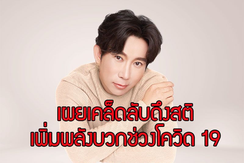 ‘ป้อม –วินิจ’ เผยเคล็ดลับดึงสติเพิ่มพลังบวก ช่วงโควิด 19 ระลอก 4