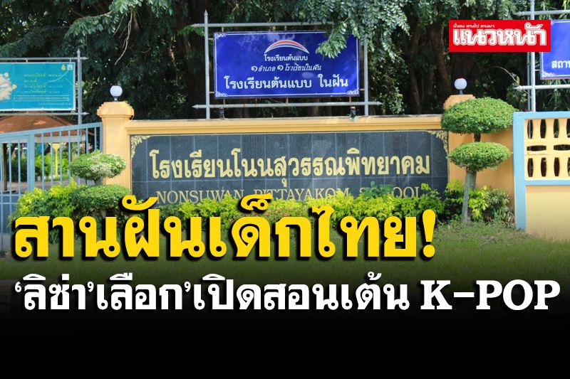 'ผอ.-นักเรียน'สุดดีใจ!  'ลิซ่า'เลือก รร.โนนสุวรรณ​พิทยาคม​ เปิดสอนเต้น K-POP สานฝันเด็กไทย