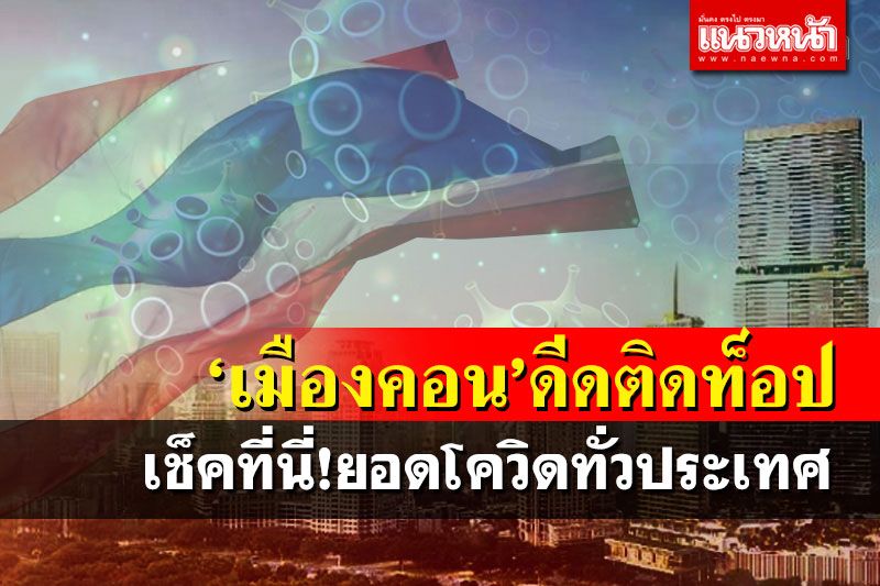 เช็คที่นี่!ยอดติดโควิดทั่วไทย- 10 จังหวัดสูงสุด ‘เมืองคอน’ขยับติดท็อป