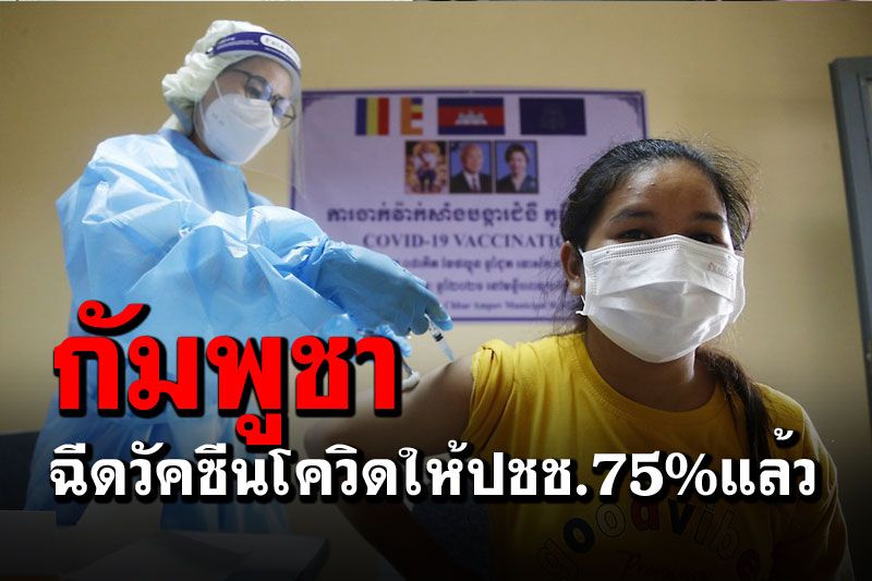 ‘กัมพูชา’รุดหน้าฉีดวัคซีนโควิด ให้ประชาชน75%แล้ว