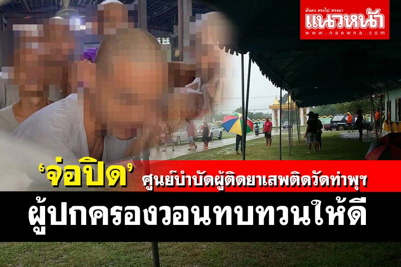 เตรียมปิด 'ศูนย์บำบัดผู้ติดยาเสพติดวัดท่าพุฯกาญจน์' หลังเกิดปัญหาวุ่น