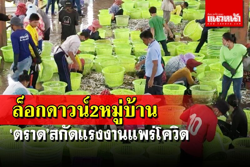 ‘ตราด’สั่งล็อกดาวน์ 2 หมู่บ้านประมง สกัดแรงงานแพร่โควิด