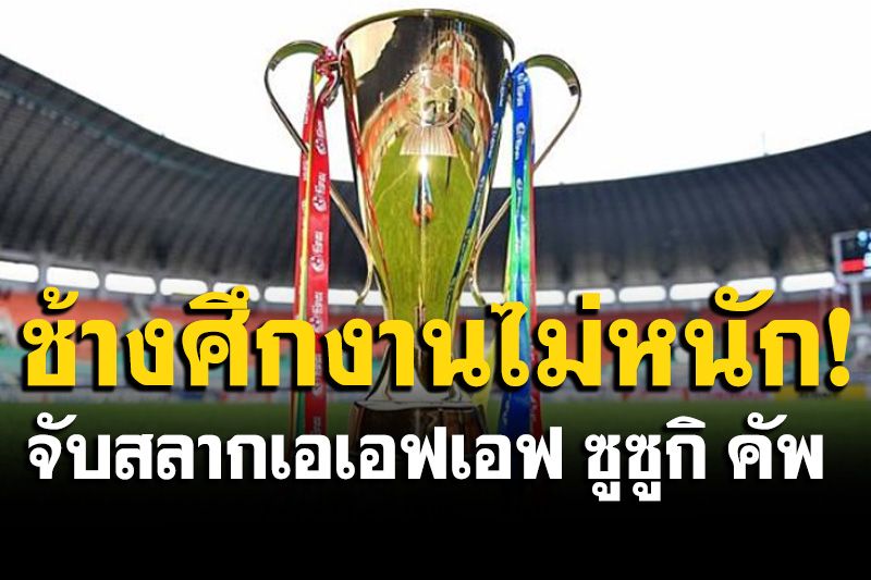 'ทีมชาติไทย'งานไม่หนัก! 'เวียดนาม'เจอสายแข็ง จับสลากแบ่งสายเอเอฟเอฟ ซูซูกิ คัพ 2020