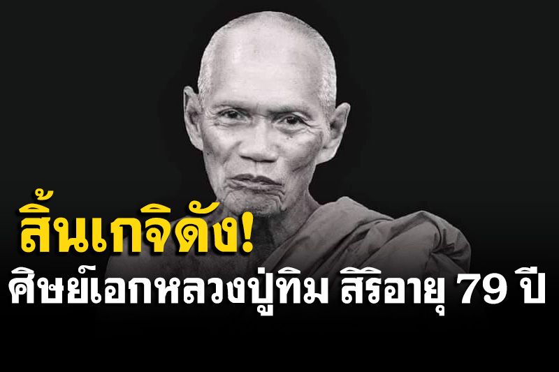 สิ้น'หลวงพ่อเชย' เจ้าอาวาสวัดละหารไร่ ศิษย์เอกหลวงปู่ทิม สิริอายุ 79 ปี