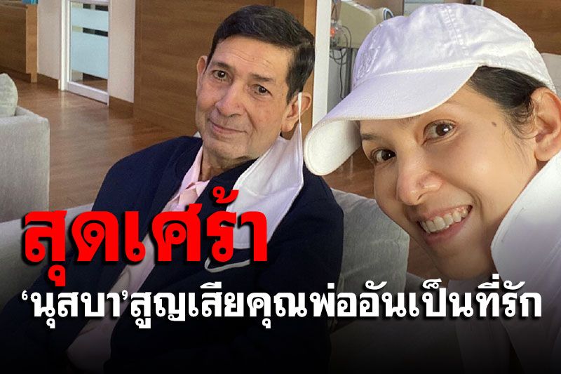 สุดเศร้า! 'นุสบา ปุณณกันต์'สูญเสียคุณพ่ออันเป็นที่รัก