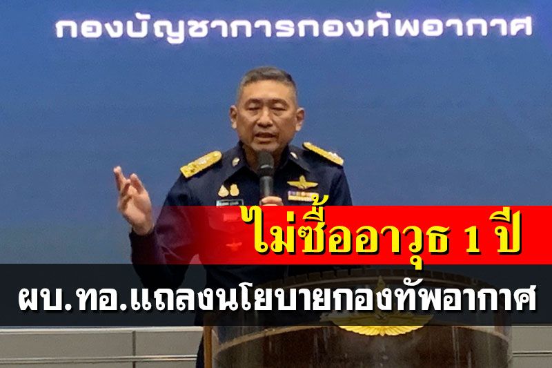 'บิ๊กป้อง'แถลงนโยบายกองทัพอากาศ เผยแผนพัฒนา ทอ.ยังไม่ซื้ออาวุธ 1 ปี