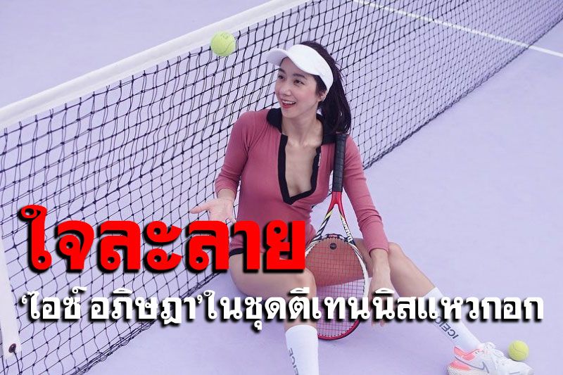 'ไอซ์ อภิษฎา'ในชุดตีเทนนิสสุดเซ็กซี่ แหวกอกแซ่บซี๊ด