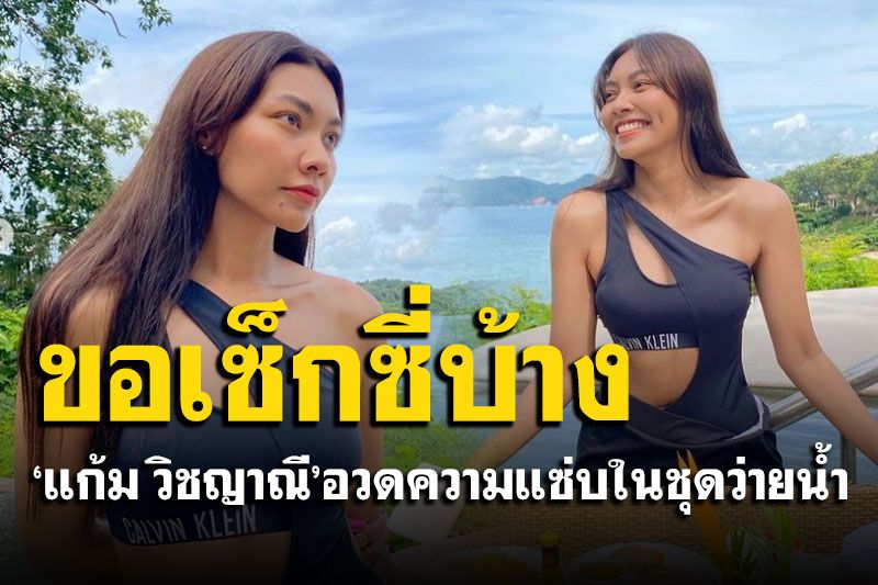 ไอจีไฟลุก! 'แก้ม วิชญาณี'ขอโชว์แซ่บบ้าง อวดหุ่นปังในชุดว่ายน้ำ