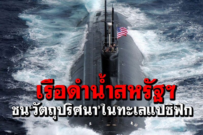 ‘เรือดำน้ำนิวเคลียร์’สหรัฐฯชน‘วัตถุปริศนา’ในแปซิฟิก ลูกเรือเจ็บเล็กน้อย
