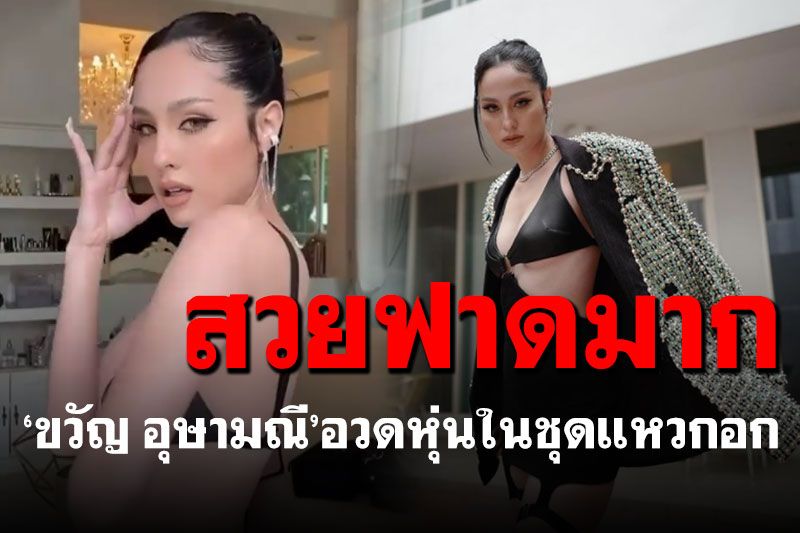 'ขวัญ อุษามณี'อวดลุคสุดปัง สวมเดรสแหวกเว้าเผยอกตู้ม