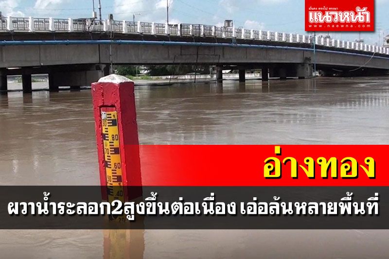'อ่างทอง'ระทึกน้ำระลอก2เพิ่มสูงขึ้นต่อเนื่อง จุดอันตราย9เมตรอีกครั้ง