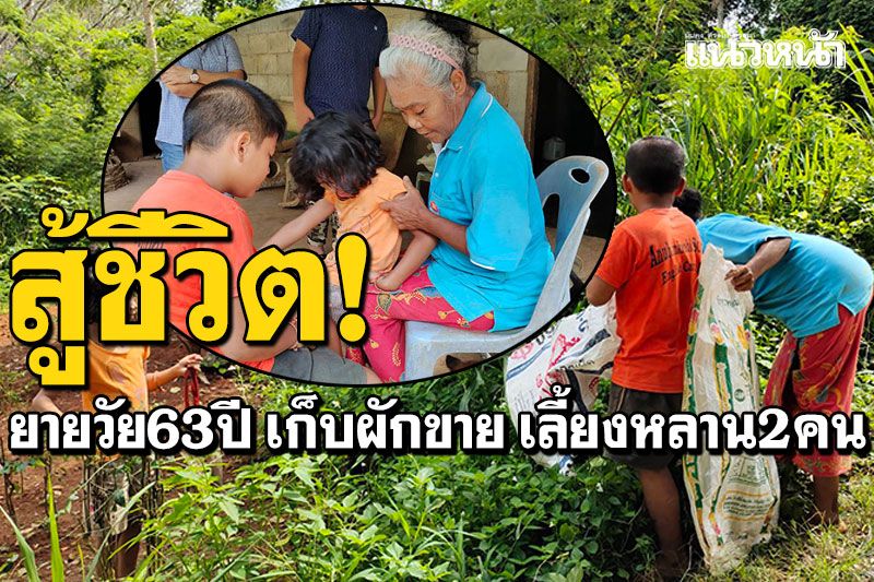 ยาย63ปีสู้ชีวิต! เก็บผักขายเลี้ยงหลาน2คน ไร้ญาติพึ่งพา-อดมื้อกินมื้อ