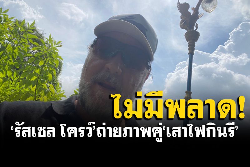 'รัสเซล โครว์'ทัวร์เมืองไทยต่อเนื่อง ไม่พลาดแชะคู่'เสาไฟกินรี'