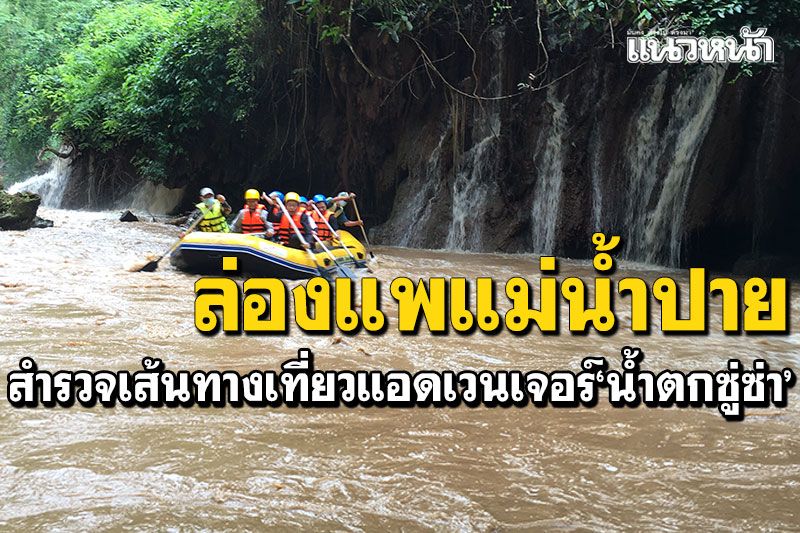 ล่องแพแม่น้ำปาย สำรวจเส้นทางท่องเที่ยว'น้ำตกซู่ซ่า' ชมป่าสักผืนใหญ่สุดในไทย
