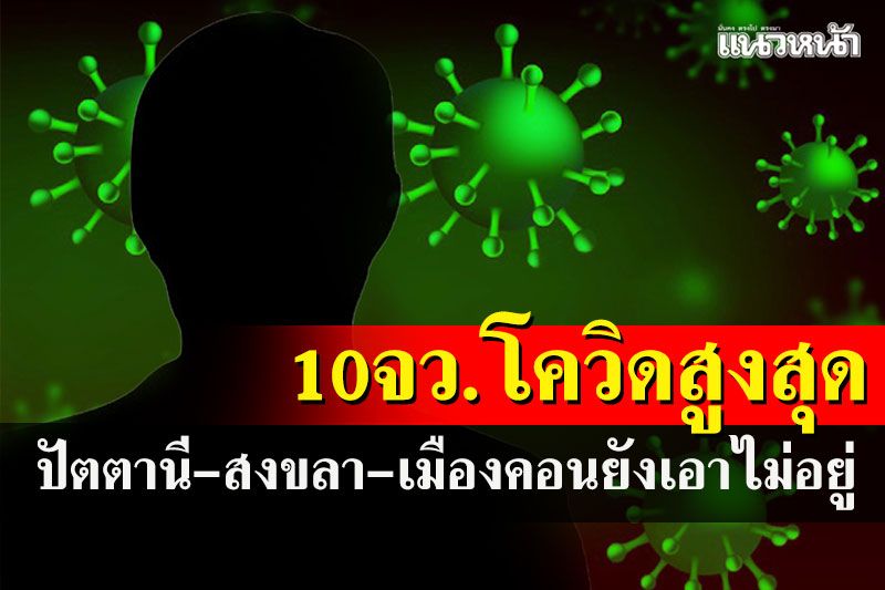 เช็คที่นี่! 10 จว.ติดโควิดสูงสุด ผู้ป่วย'ปัตตานี-สงขลา-เมืองคอน'ยังสาหัส