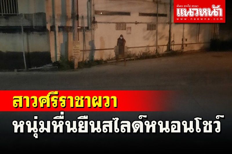 ภัยสังคม! 2สาวศรีราชาเจอหนุ่มโรคจิตสไลด์หนอนโชว์ผวาไม่กล้าออกนอกบ้านตอนกลางคืน