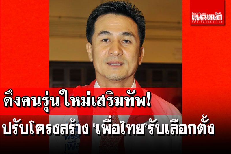 ‘หมอชลน่าน’โชว์กึ๋น!ปรับโครงสร้างเพื่อไทยรับการเลือกตั้ง
