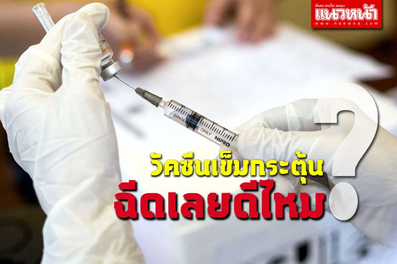 เรื่องนี้น่ารู้! 'วัคซีนเข็มกระตุ้น ฉีดเลยดีไหม' โดยผู้เชี่ยวชาญด้านไวรัสวิทยา
