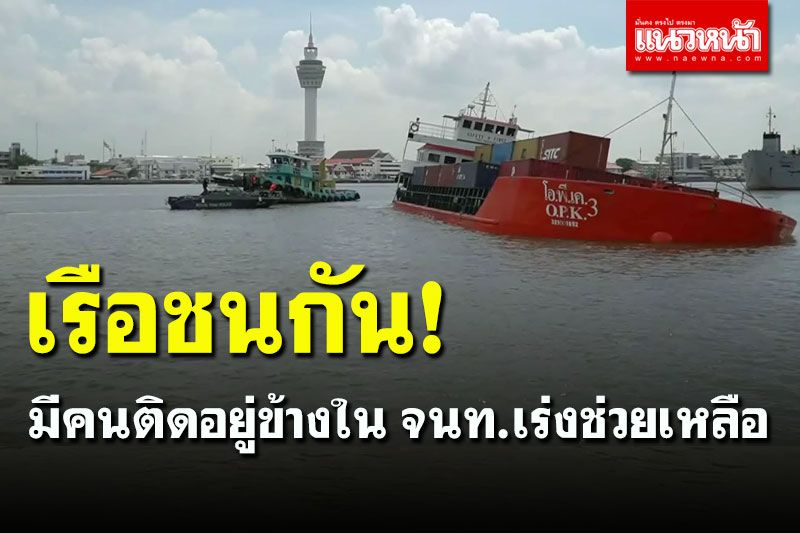ด่วน! เรือชนกันกลางแม่น้ำเจ้าพระยา กำลังจม จนท.เข้าเคลื่อนย้ายคนติดอยู่ข้างใน